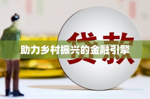 平乡助力乡村振兴的金融引擎