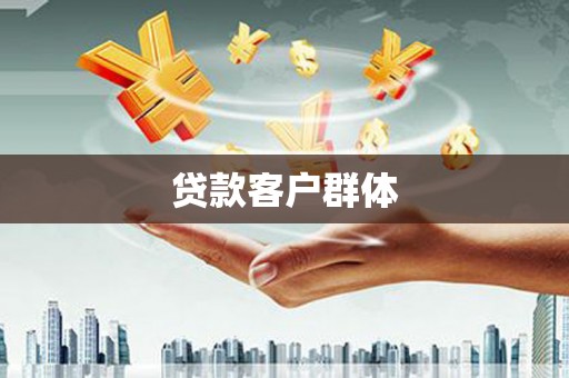 平乡贷款客户群体