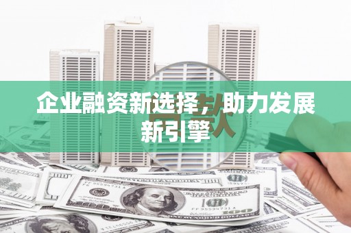 平乡企业融资新选择，助力发展新引擎