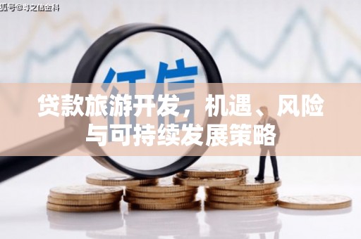 平乡贷款旅游开发，机遇、风险与可持续发展策略