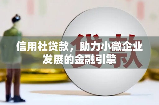 平乡信用社贷款，助力小微企业发展的金融引擎