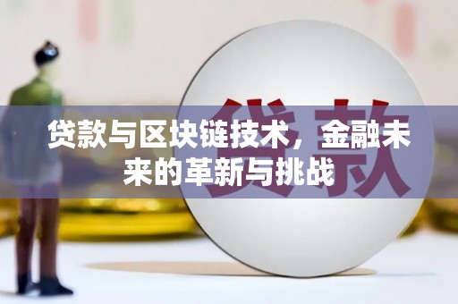平乡贷款与区块链技术，金融未来的革新与挑战