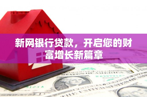 平乡新网银行贷款，开启您的财富增长新篇章