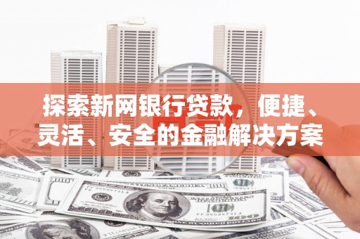 平乡探索新网银行贷款，便捷、灵活、安全的金融解决方案