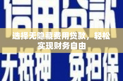 平乡选择无隐藏费用贷款，轻松实现财务自由