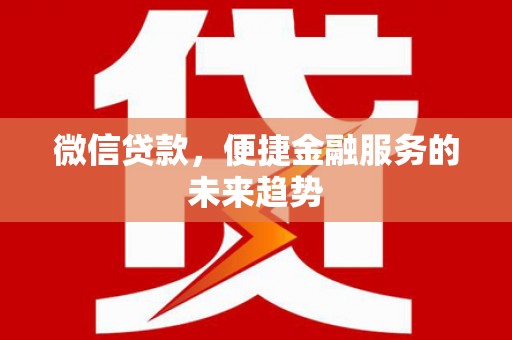 平乡微信贷款，便捷金融服务的未来趋势