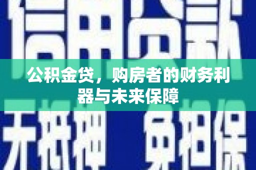 平乡公积金贷，购房者的财务利器与未来保障