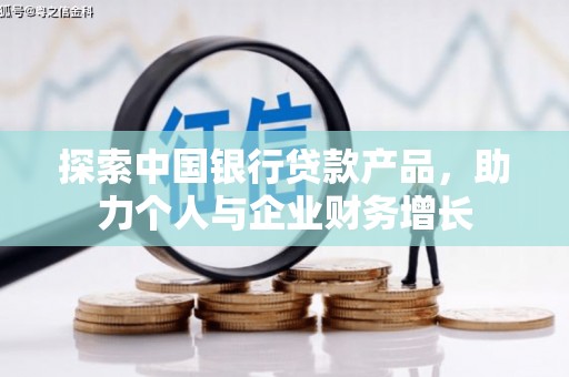 平乡探索中国银行贷款产品，助力个人与企业财务增长