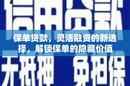 平乡保单贷款，灵活融资的新选择，解锁保单的隐藏价值