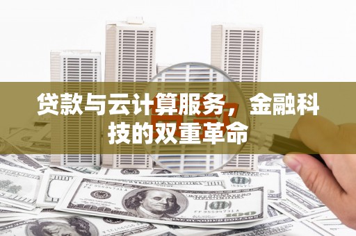 平乡贷款与云计算服务，金融科技的双重革命