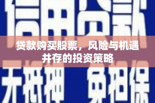 平乡贷款购买股票，风险与机遇并存的投资策略