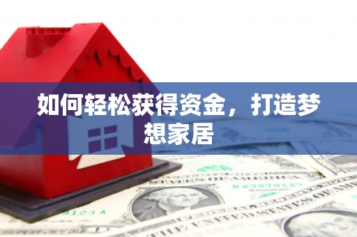 平乡如何轻松获得资金，打造梦想家居