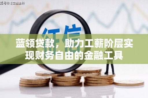 平乡蓝领贷款，助力工薪阶层实现财务自由的金融工具