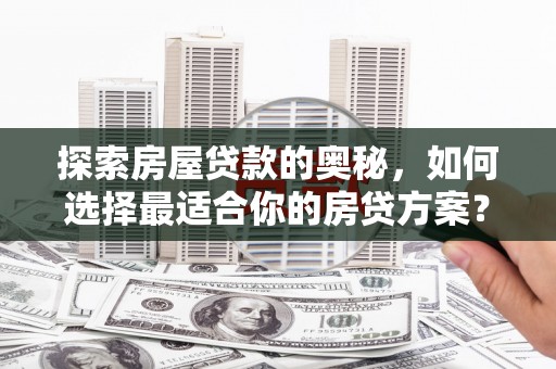 平乡探索房屋贷款的奥秘，如何选择最适合你的房贷方案？