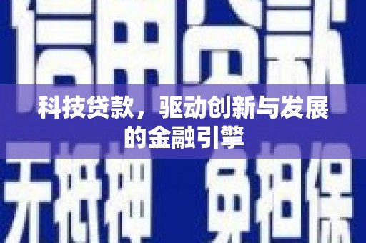 平乡科技贷款，驱动创新与发展的金融引擎