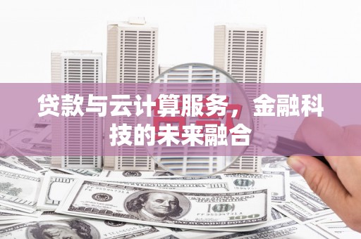 平乡贷款与云计算服务，金融科技的未来融合