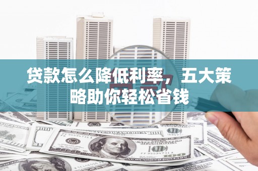 平乡贷款怎么降低利率，五大策略助你轻松省钱