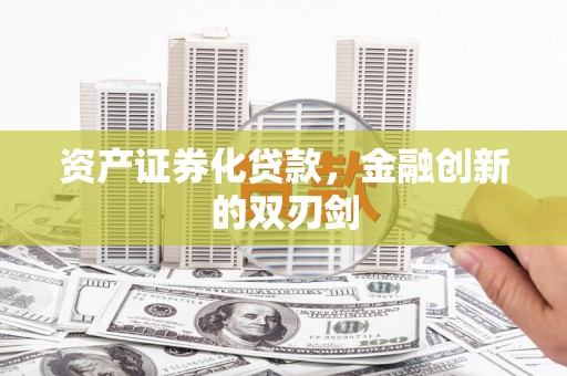 平乡资产证券化贷款，金融创新的双刃剑