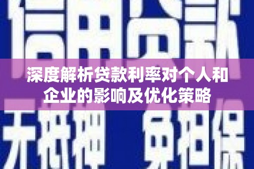 平乡深度解析贷款利率对个人和企业的影响及优化策略