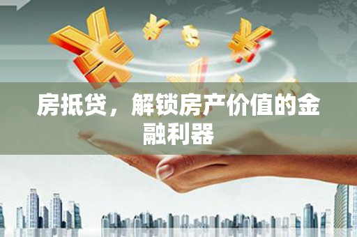 平乡房抵贷，解锁房产价值的金融利器