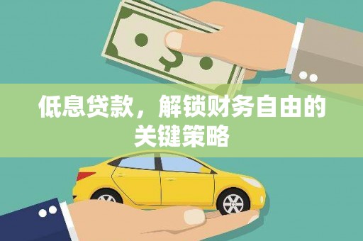 平乡低息贷款，解锁财务自由的关键策略