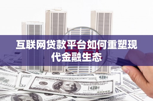 平乡互联网贷款平台如何重塑现代金融生态