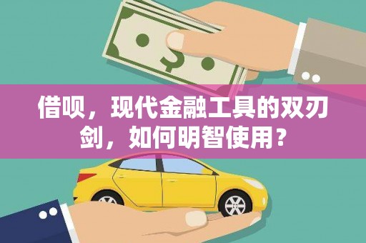 平乡借呗，现代金融工具的双刃剑，如何明智使用？
