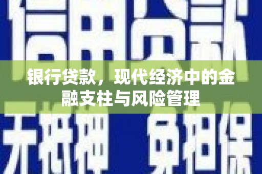 平乡银行贷款，现代经济中的金融支柱与风险管理