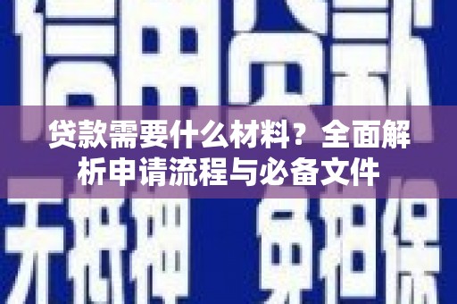 平乡贷款需要什么材料？全面解析申请流程与必备文件