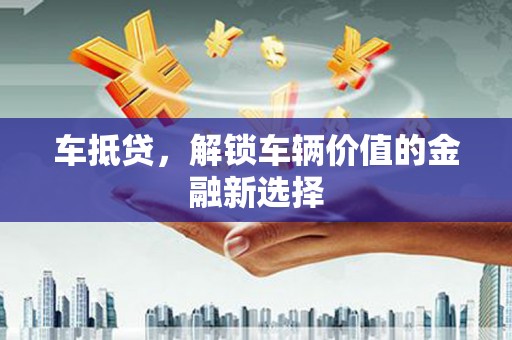 平乡车抵贷，解锁车辆价值的金融新选择
