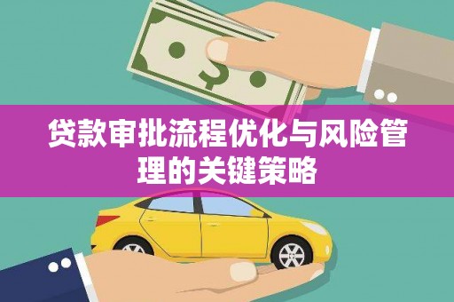 平乡贷款审批流程优化与风险管理的关键策略