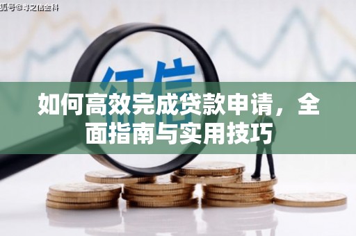平乡如何高效完成贷款申请，全面指南与实用技巧