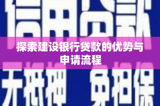 平乡探索建设银行贷款的优势与申请流程