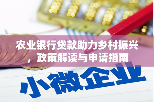 平乡农业银行贷款助力乡村振兴，政策解读与申请指南