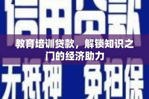 平乡教育培训贷款，解锁知识之门的经济助力