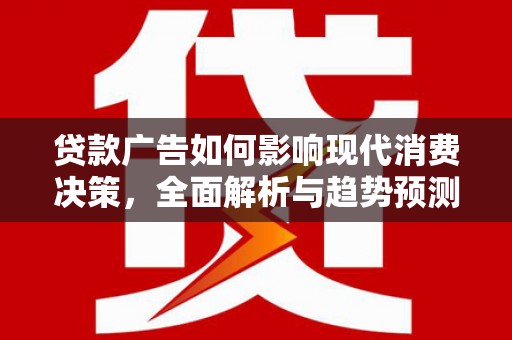 平乡贷款广告如何影响现代消费决策，全面解析与趋势预测