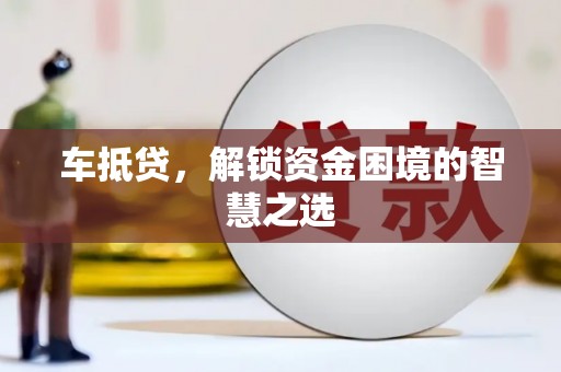 平乡车抵贷，解锁资金困境的智慧之选
