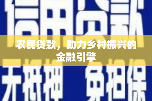 平乡农民贷款，助力乡村振兴的金融引擎