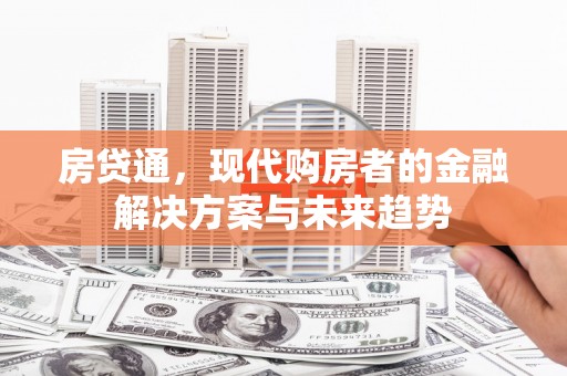 平乡房贷通，现代购房者的金融解决方案与未来趋势