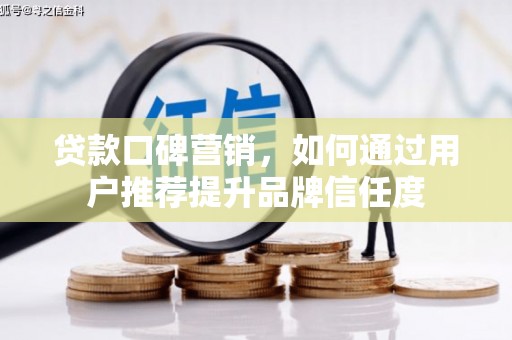 平乡贷款口碑营销，如何通过用户推荐提升品牌信任度