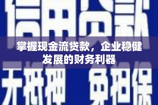 平乡掌握现金流贷款，企业稳健发展的财务利器