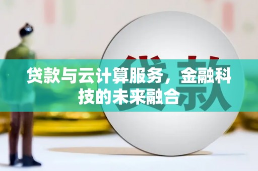 平乡贷款与云计算服务，金融科技的未来融合