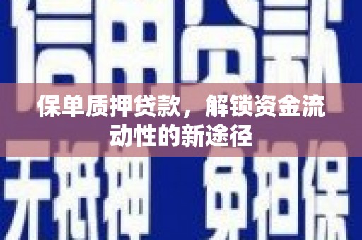 平乡保单质押贷款，解锁资金流动性的新途径