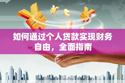 平乡如何通过个人贷款实现财务自由，全面指南