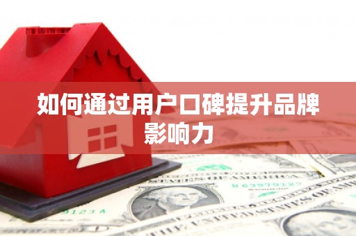 平乡如何通过用户口碑提升品牌影响力