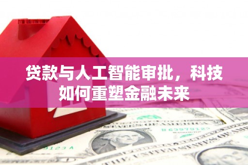 平乡贷款与人工智能审批，科技如何重塑金融未来