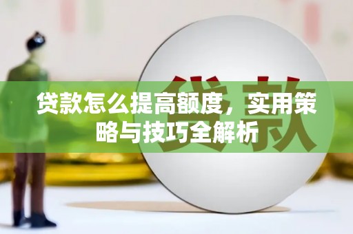 平乡贷款怎么提高额度，实用策略与技巧全解析