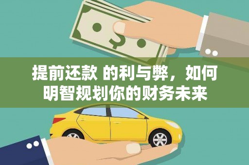 平乡提前还款 的利与弊，如何明智规划你的财务未来