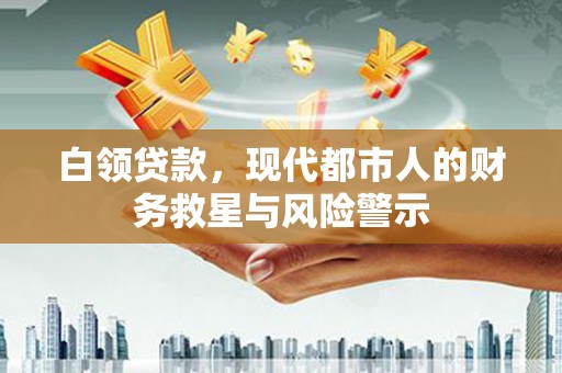 平乡白领贷款，现代都市人的财务救星与风险警示