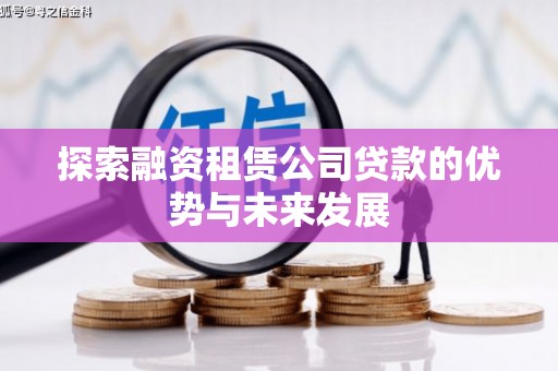平乡探索融资租赁公司贷款的优势与未来发展